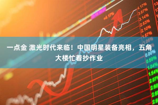 一点金 激光时代来临！中国明星装备亮相，五角大楼忙着抄作业