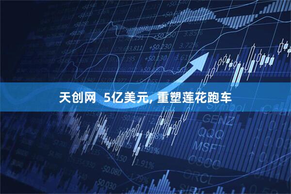 天创网  5亿美元, 重塑莲花跑车