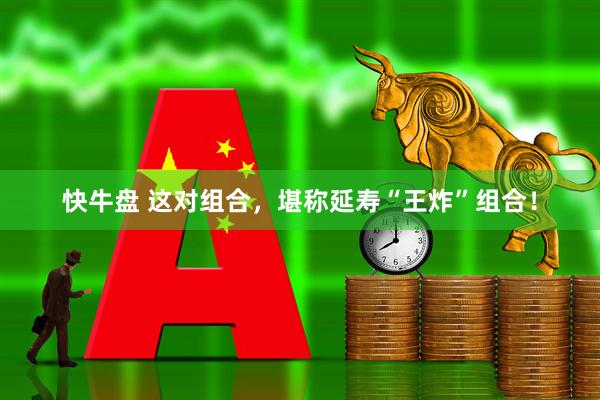 快牛盘 这对组合，堪称延寿“王炸”组合！